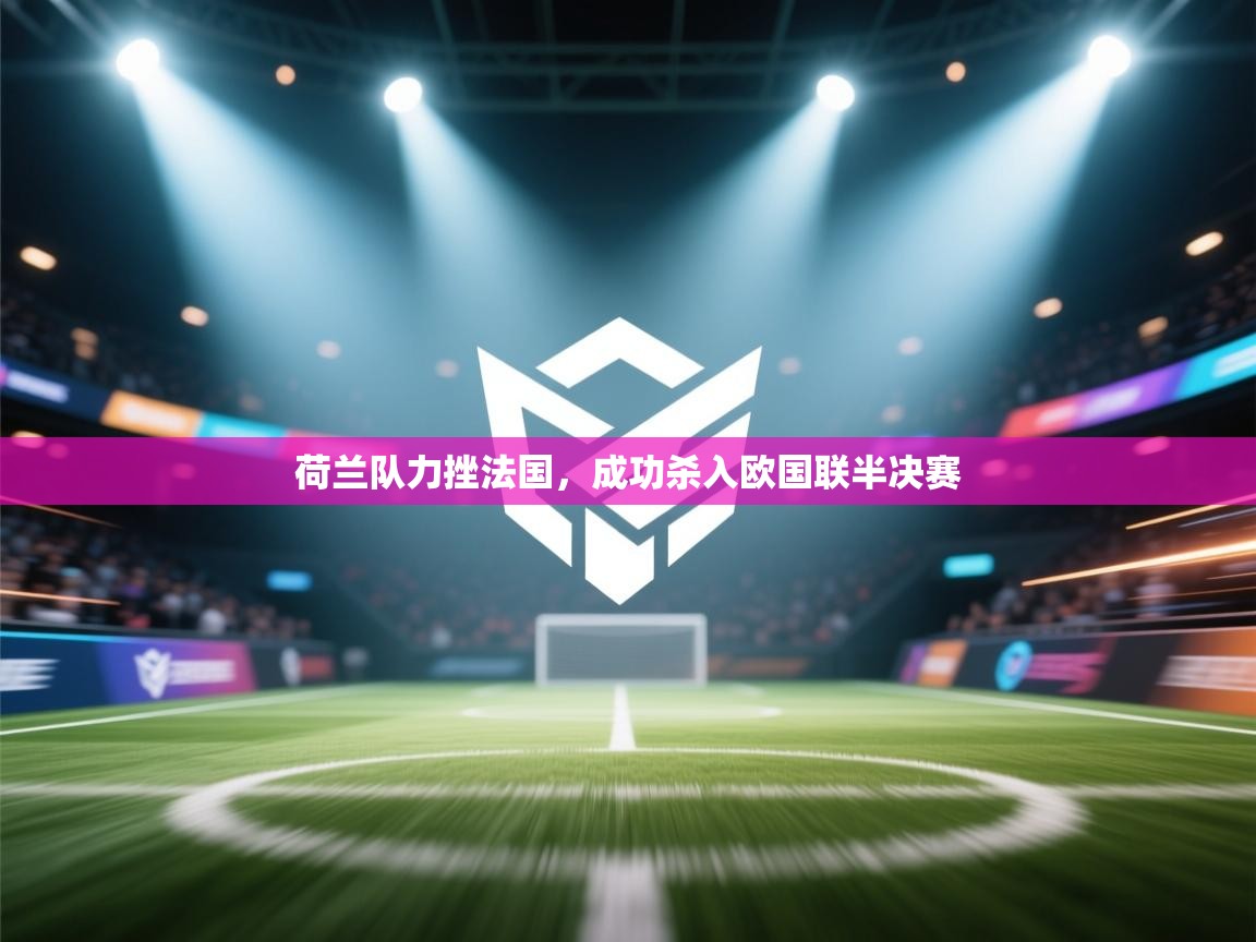 荷兰队力挫法国，成功杀入欧国联半决赛  第2张